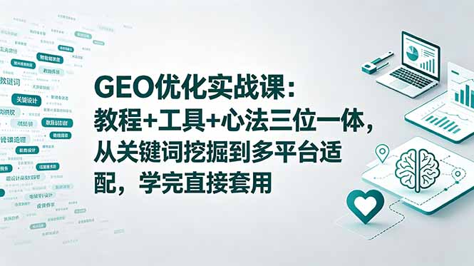GEO优化实战课:教程+工具+心法三位一体,从关键词挖掘到多平台适配,学完直接套用 3 74e51c70738db65012c51781aa53e81c
