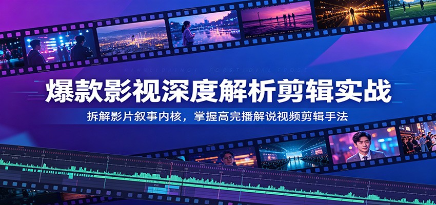 爆款影视深度解析剪辑实战：拆解影片叙事内核，掌握高完播解说视频剪辑手法 - LanTi云网创-lanti云网创
