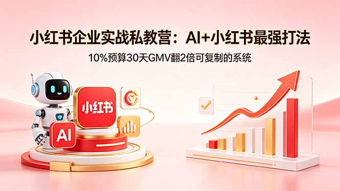 小红书企业实战私教营：AI+小红书最强打法，10%预算30天GMV翻2倍可复制的系统-lanti云网创