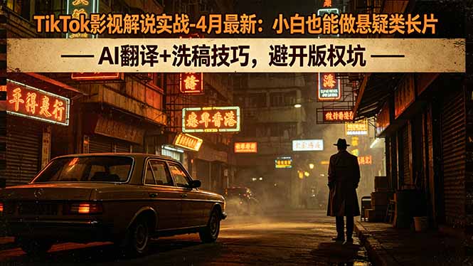 TikTok影视解说实战-4月最新：小白也能做悬疑类长片，AI翻译+洗稿技巧，避开版权坑-lanti云网创