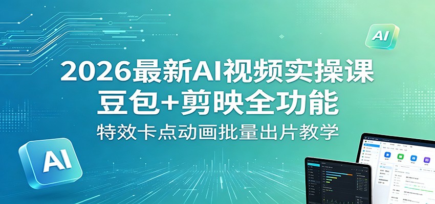 2026最新AI视频实操课：豆包+剪映全功能，特效卡点动画批量出片教学-lanti云网创