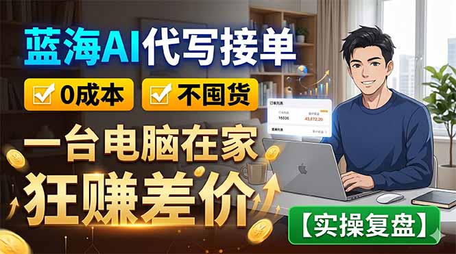 蓝海AI代写接单：0成本不囤货，一台电脑在家狂赚差价【实操复盘】-lanti云网创