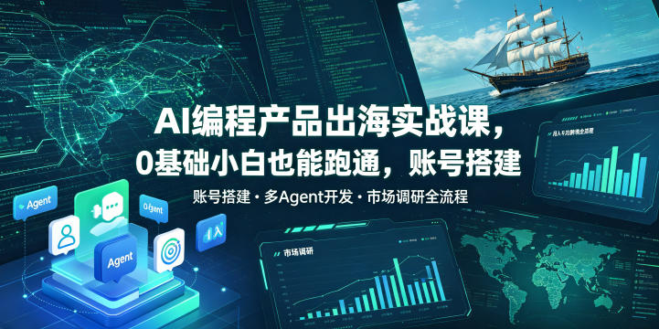 AI编程产品出海实战课，0基础小白也能跑通，账号搭建・多Agent开发・市场调研全流程，月入千刀跨境变现教程-lanti云网创