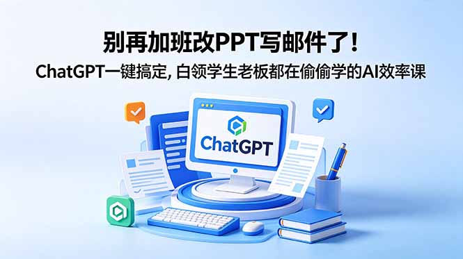 别再加班改PPT写邮件了!ChatGPT一键搞定,白领学生老板都在偷偷学的AI效率课 3 819e65e5c2b620df49779a1fa0cd4c97