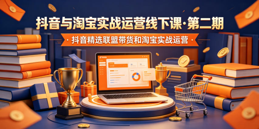 抖音与淘宝实战运营线下课·第二期,抖音精选联盟带货和淘宝实战运营 1 抖音与淘宝实战运营线下课·第二期,抖音精选联盟带货和淘宝实战运营