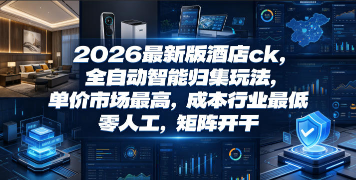 2026最新版酒店ck，全自动智能归集玩法，单价市场最高，成本行业最低，零人工，矩阵开干【揭秘】-lanti云网创