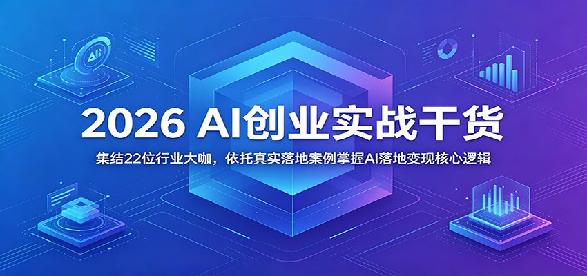 2026 AI创业实战干货：集结22位行业大咖，依托真实落地案例掌握AI落地变现核心逻辑 - LanTi云网创-lanti云网创