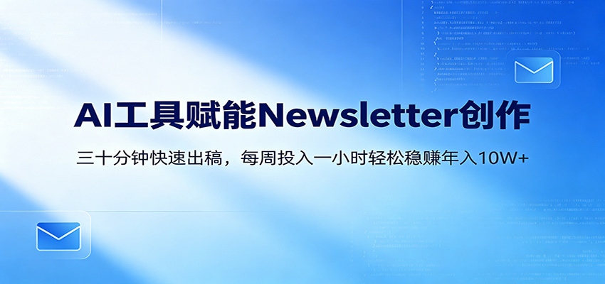 AI赋能Newsletter变现课：30分钟出内容，每周1小时年入10W+-lanti云网创