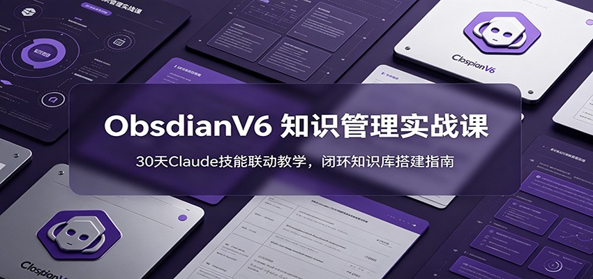 ObsidianV6 知识管理实战课：30天Claude技能联动教学，闭环知识库搭建指南-lanti云网创