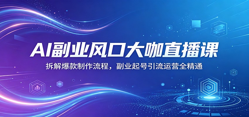 AI副业风口大咖直播课：拆解爆款制作流程，副业起号引流运营全精通-lanti云网创