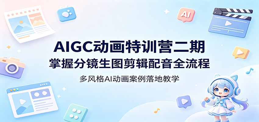 AIGC动画特训营二期：掌握分镜生图剪辑配音全流程，多风格AI动画案例落地教学-lanti云网创
