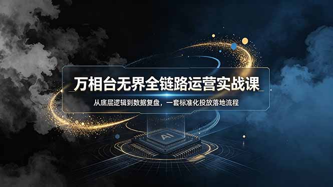 万相台无界全链路运营实战课，从底层逻辑到数据复盘，一套标准化投放落地流程 - LanTi云网创-lanti云网创