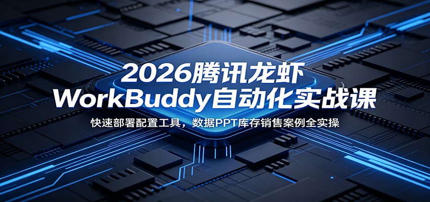2026腾讯龙虾WorkBuddy自动化实战课:快速部署配置工具,数据PPT库存销售案例全实操-lanti云网创