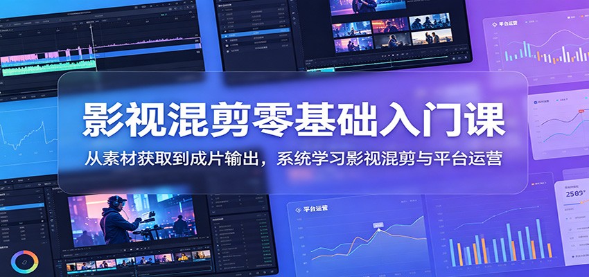 影视混剪零基础入门课：从素材获取到成片输出，系统学习影视混剪与平台运营 - LanTi云网创-lanti云网创