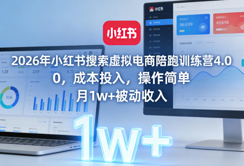 2026年小红书搜索虚拟电商陪跑训练营4.0,0成本投入,操作简单,月1w+被动收入(更新)-lanti云网创