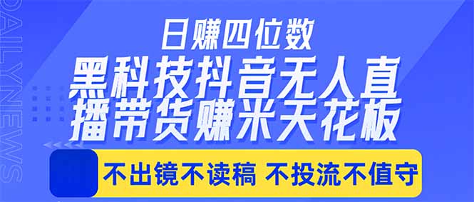 日入四位数！！最新黑科技抖音无人直播带货赚钱天花板，不出镜，不读稿，不投流，不值守，手...-lanti云网创