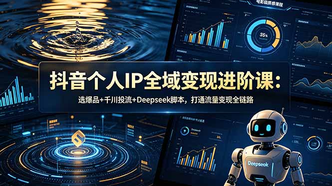 抖音个人IP全域变现进阶课-更新26年6月:选爆品+千川投流+Deepseek脚本,打通流量变现全链路 1 9dcd6bcde81709c3fc6a201b49556f61