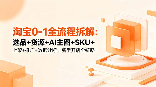 淘宝0-1全流程拆解:选品+货源+AI主图+SKU+上架+推广+数据诊断,新手开店全链路 5 a4fe4fca9adeb4fccbb0c5c4da91b84e