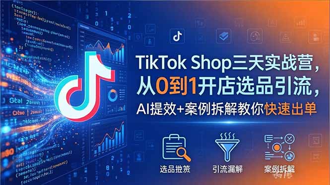 TikTok Shop三天实战营2026年5月，从0到1开店选品引流，AI提效+案例拆解教你快速出单-lanti云网创