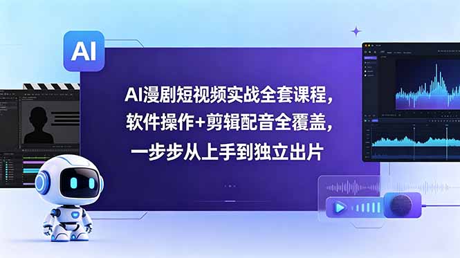 AI漫剧短视频实战全套课程，软件操作+剪辑配音全覆盖，一步步从上手到独立出片-lanti云网创