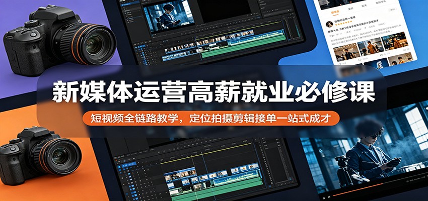 新媒体运营高薪就业必修课：短视频全链路教学，定位拍摄剪辑接单一站式成才-lanti云网创