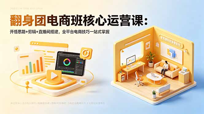 翻身团电商班核心运营课:开悟思路+剪辑+直播间搭建,全平台电商技巧一站式掌握 1 b0a94964b28f076b720d23aeebfe5013