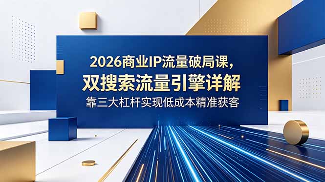2026商业IP流量破局课,双搜索流量引擎详解,靠三大杠杆实现低成本精准获客 1 b0c7e505b6138bbad008c51346e21609