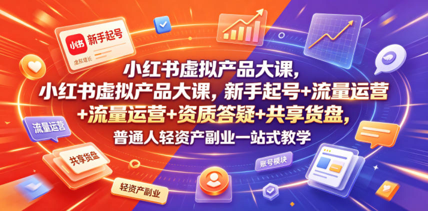 小红书虚拟产品大课，新手起号+流量运营+资质答疑+共享货盘，普通人轻资产副业一站式教学-lanti云网创