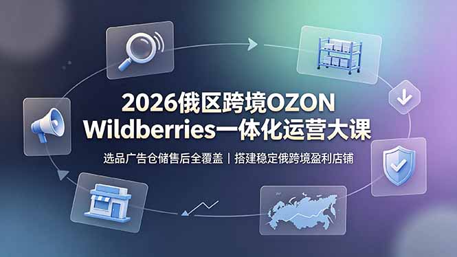 2026俄区跨境OZON Wildberries一体化运营大课,选品广告仓储售后全覆盖,搭建稳定俄跨境盈利店铺 1 b391c3be440587d3d2200421dffebc2d