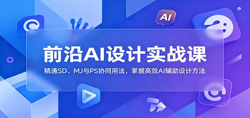 前沿AI设计实战课：精通SD、MJ与PS协同用法，掌握高效AI辅助设计方法-lanti云网创