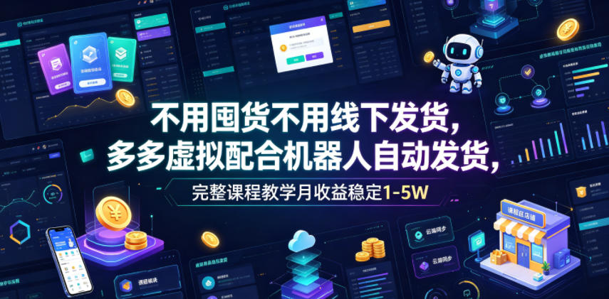 不用囤货不用线下发货，多多虚拟配合机器人自动发货，完整课程教学月收益稳定1-5W【揭秘】-lanti云网创