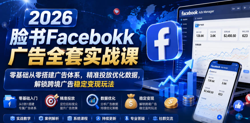 2026脸书Facebook广告全套实战课,零基础从零搭建广告体系,精准投放优化数据,解锁跨境广告稳定变现玩法 1 2026脸书Facebook广告全套实战课,零基础从零搭建广告体系,精准投放优化数据,解锁跨境广告稳定变现玩法