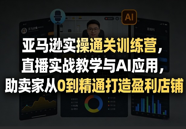 亚马逊实操通关训练营,直播实战教学与AI应用,助卖家从0到精通打造盈利店铺(更新6月18日) 1 亚马逊实操通关训练营,直播实战教学与AI应用,助卖家从0到精通打造盈利店铺(更新6月18日)