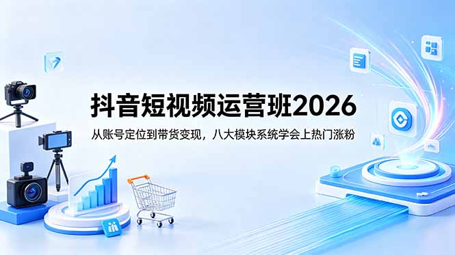 抖音短视频运营班2026:从账号定位到带货变现,八大模块系统学会上热门涨粉 3 b79f179ca71840db8b268ffc5416e761