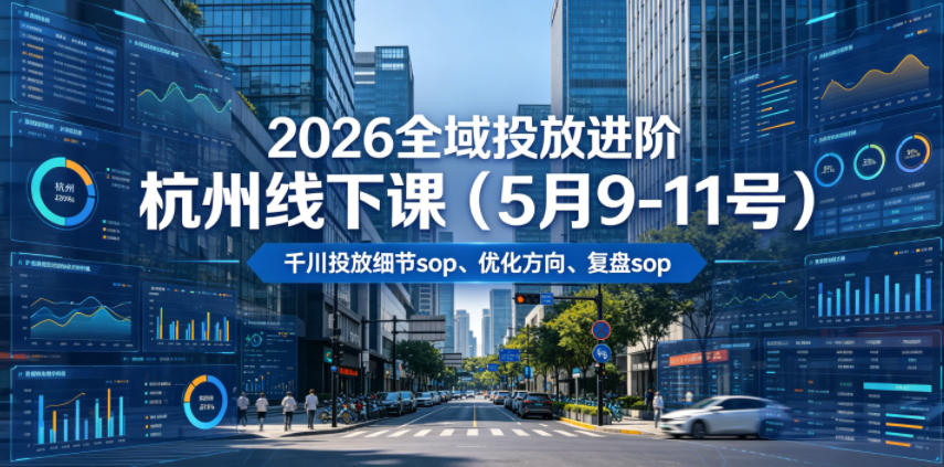 2026全域投放进阶杭州线下课(5月9-11号)，包括千川投放细节sop、优化方向、复盘sop(20小时录音+字幕)-lanti云网创
