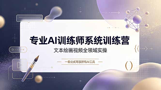 专业AI训练师系统训练营,文本绘画视频全领域实操,一套公式驾驭所有AI工具 1 b9112f19dc35b290e01720c6192fdd41