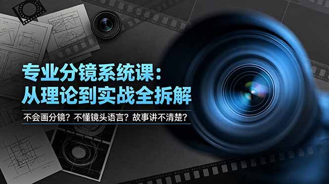 不会画分镜？不懂镜头语言？故事讲不清楚？专业分镜系统课，从理论到实战全拆解！-lanti云网创