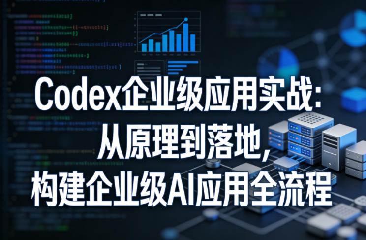 Codex企业级应用实战:从原理到落地,构建企业级AI应用全流程(更新) 1 Codex企业级应用实战:从原理到落地,构建企业级AI应用全流程(更新)