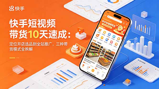 快手短视频带货10天速成:定位开店选品到全站推广,三种带货模式全拆解-lanti云网创