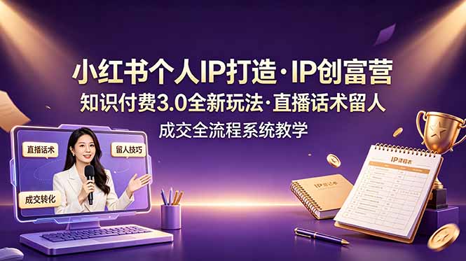 小红书个人IP打造创富营,知识付费3.0全新玩法,直播话术留人成交全流程系统教学-lanti云网创