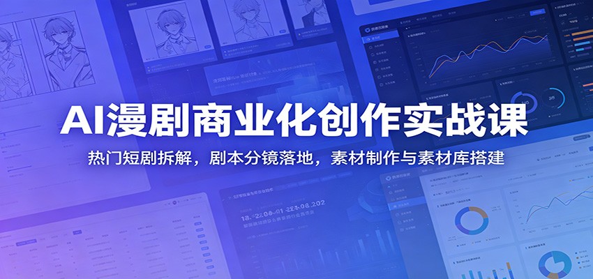 AI漫剧商业化创作实战课：热门短剧拆解，剧本分镜落地，素材制作与素材库搭建 - LanTi云网创-lanti云网创