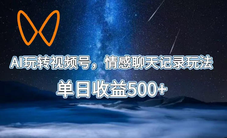 AI玩转视频号,情感聊天记录玩法,单日收益500+【揭秘】-lanti云网创