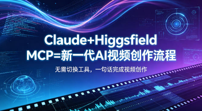Claude+Higgsfield MCP=新一代AI视频创作流程，不需要切换工具，一句话就能完成视频创作-lanti云网创