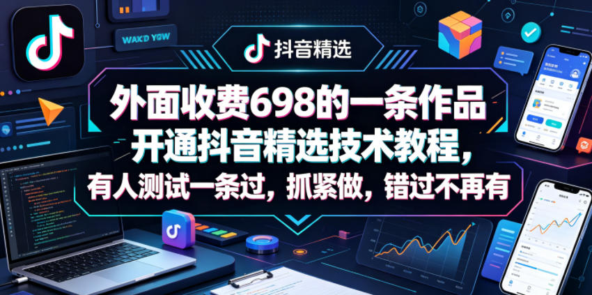外面收费698的一条作品开通抖音精选技术教程，有人测试一条过，抓紧做，错过不再有-lanti云网创