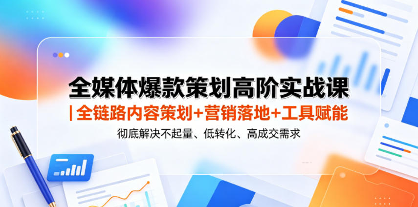 全媒体爆款策划高阶实战课｜全链路内容策划+营销落地+工具赋能，彻底解决不起量、低转化、低成交难题-lanti云网创