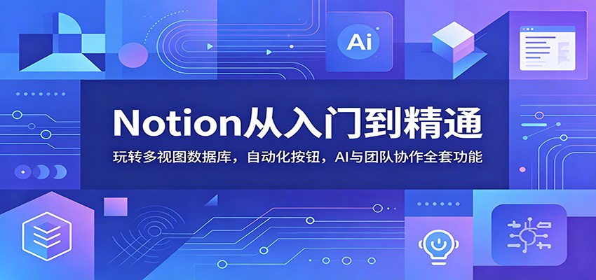Notion从入门到精通:玩转多视图数据库,自动化按钮,AI与团队协作全套功能-lanti云网创