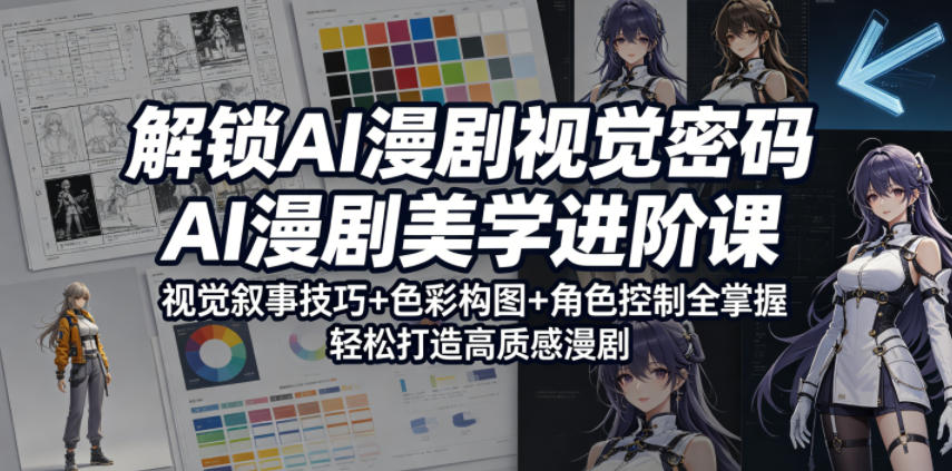 解锁AI漫剧视觉密码，AI漫剧美学进阶课，视觉叙事技巧+色彩构图+角色控制全掌握，轻松打造高质感漫剧(更新)-lanti云网创