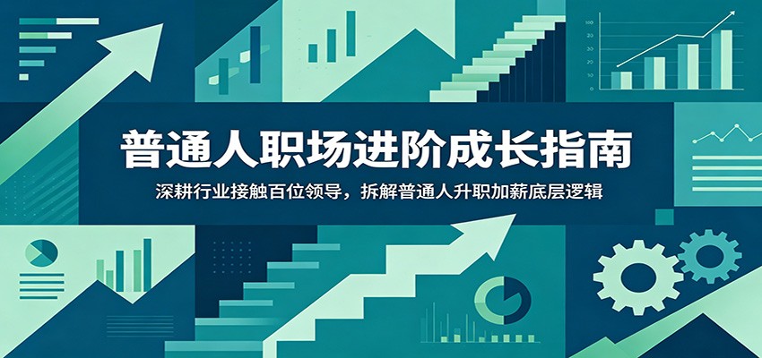 普通人职场进阶成长指南：深耕行业接触百位领导，拆解普通人升职加薪底层逻辑 - LanTi云网创-lanti云网创