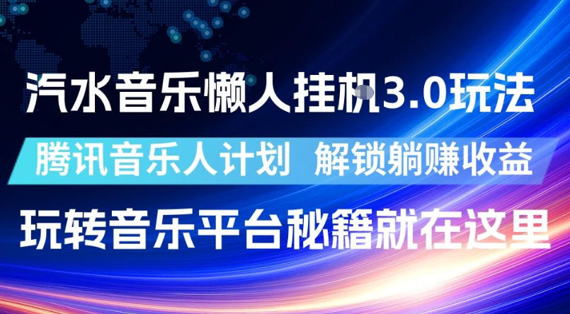 汽水音乐懒人挂G3.0玩法,腾讯音乐人计划,解锁躺賺收益,玩转音乐平台秘籍就在这里【揭秘】-lanti云网创