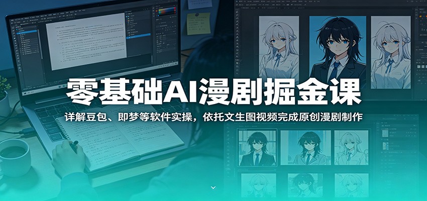 零基础AI漫剧掘金课：详解豆包、即梦等软件实操，依托文生图视频完成原创漫剧制作 - LanTi云网创-lanti云网创